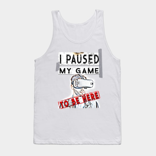 I Paused My Game To Be Here - Virtual Reality VR Gamer T-Shirt Tank Top by norules